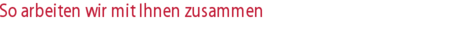 So arbeiten wir mit Ihnen zusammen