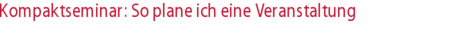 Kompaktseminar: So plane ich eine Veranstaltung